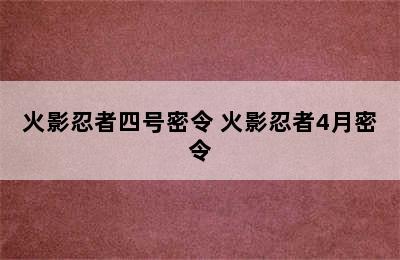 火影忍者四号密令 火影忍者4月密令